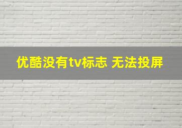 优酷没有tv标志 无法投屏